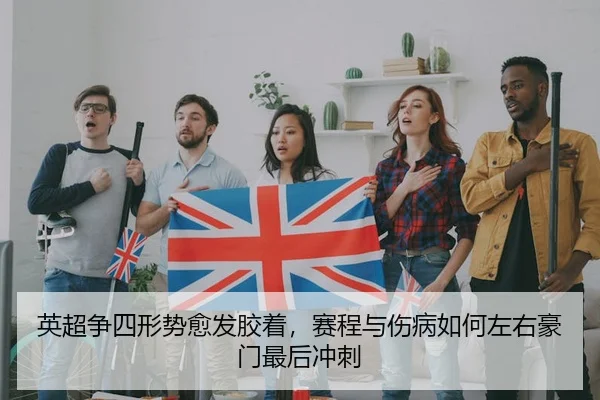英超争四形势愈发胶着，赛程与伤病如何左右豪门最后冲刺