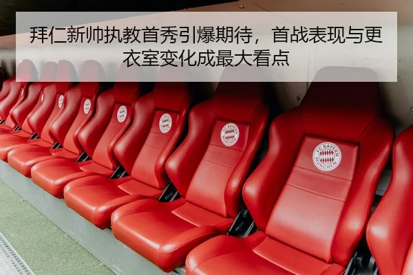 拜仁新帅执教首秀引爆期待，首战表现与更衣室变化成最大看点