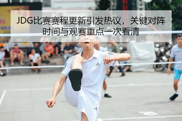 JDG比赛赛程更新引发热议，关键对阵时间与观赛重点一次看清